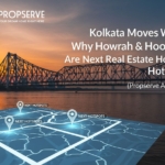 Kolkata Moves West: Why Howrah & Hooghly Are the Next Real Estate Hotspots (Propserve Analysis)